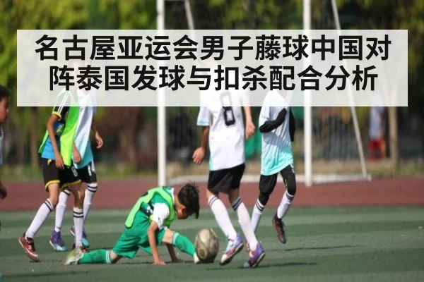 名古屋亚运会男子藤球中国对阵泰国发球与扣杀配合分析