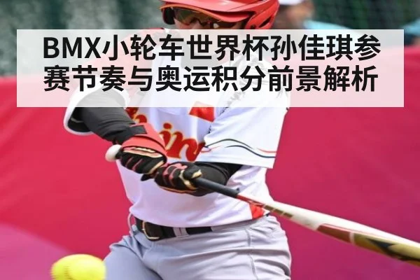 BMX小轮车世界杯孙佳琪参赛节奏与奥运积分前景解析